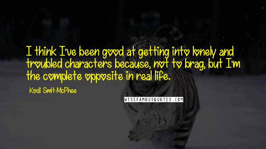 Kodi Smit-McPhee Quotes: I think I've been good at getting into lonely and troubled characters because, not to brag, but I'm the complete opposite in real life.