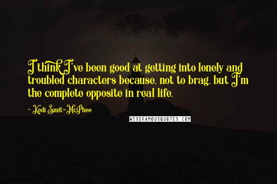 Kodi Smit-McPhee Quotes: I think I've been good at getting into lonely and troubled characters because, not to brag, but I'm the complete opposite in real life.