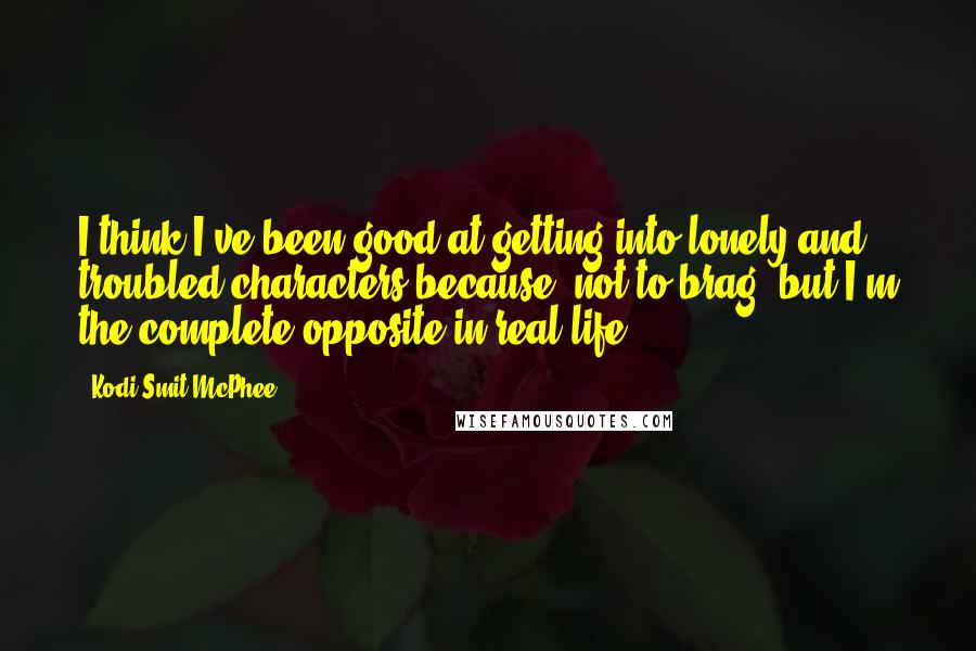 Kodi Smit-McPhee Quotes: I think I've been good at getting into lonely and troubled characters because, not to brag, but I'm the complete opposite in real life.