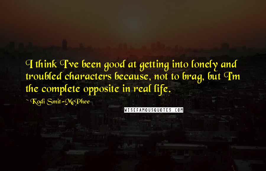 Kodi Smit-McPhee Quotes: I think I've been good at getting into lonely and troubled characters because, not to brag, but I'm the complete opposite in real life.