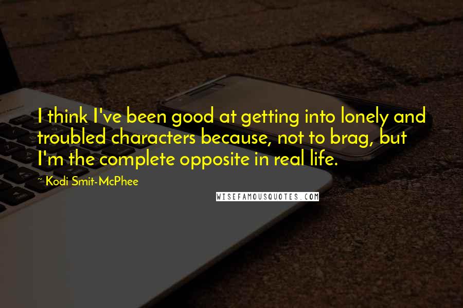 Kodi Smit-McPhee Quotes: I think I've been good at getting into lonely and troubled characters because, not to brag, but I'm the complete opposite in real life.