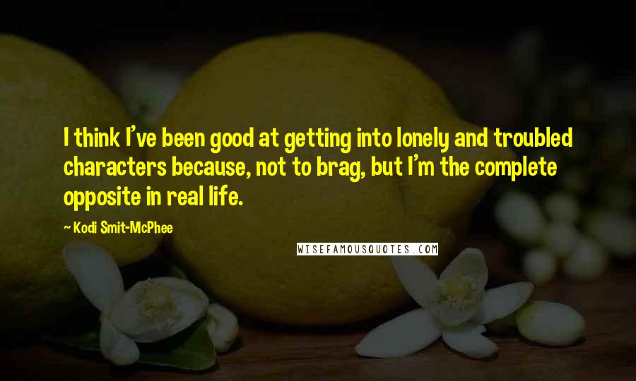 Kodi Smit-McPhee Quotes: I think I've been good at getting into lonely and troubled characters because, not to brag, but I'm the complete opposite in real life.