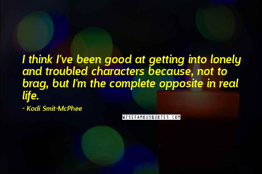 Kodi Smit-McPhee Quotes: I think I've been good at getting into lonely and troubled characters because, not to brag, but I'm the complete opposite in real life.