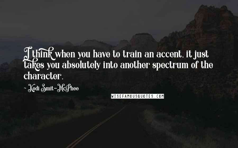 Kodi Smit-McPhee Quotes: I think when you have to train an accent, it just takes you absolutely into another spectrum of the character.