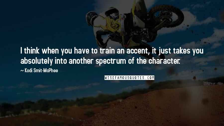 Kodi Smit-McPhee Quotes: I think when you have to train an accent, it just takes you absolutely into another spectrum of the character.