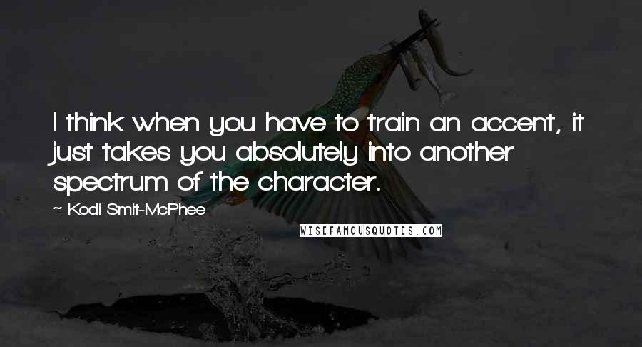 Kodi Smit-McPhee Quotes: I think when you have to train an accent, it just takes you absolutely into another spectrum of the character.