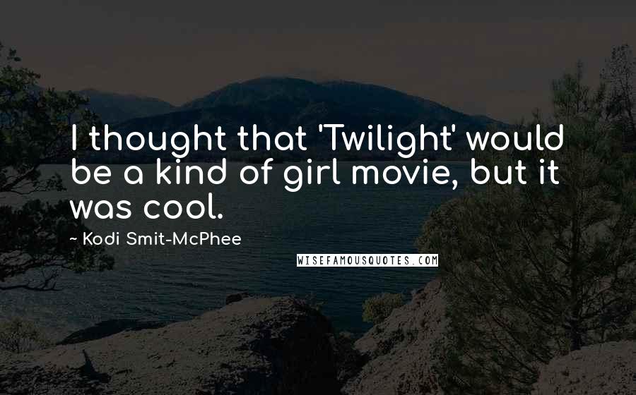 Kodi Smit-McPhee Quotes: I thought that 'Twilight' would be a kind of girl movie, but it was cool.