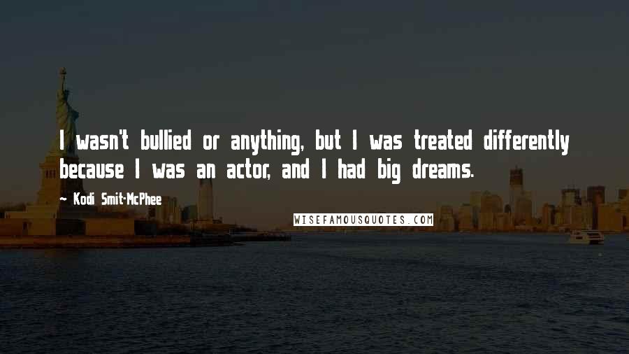 Kodi Smit-McPhee Quotes: I wasn't bullied or anything, but I was treated differently because I was an actor, and I had big dreams.