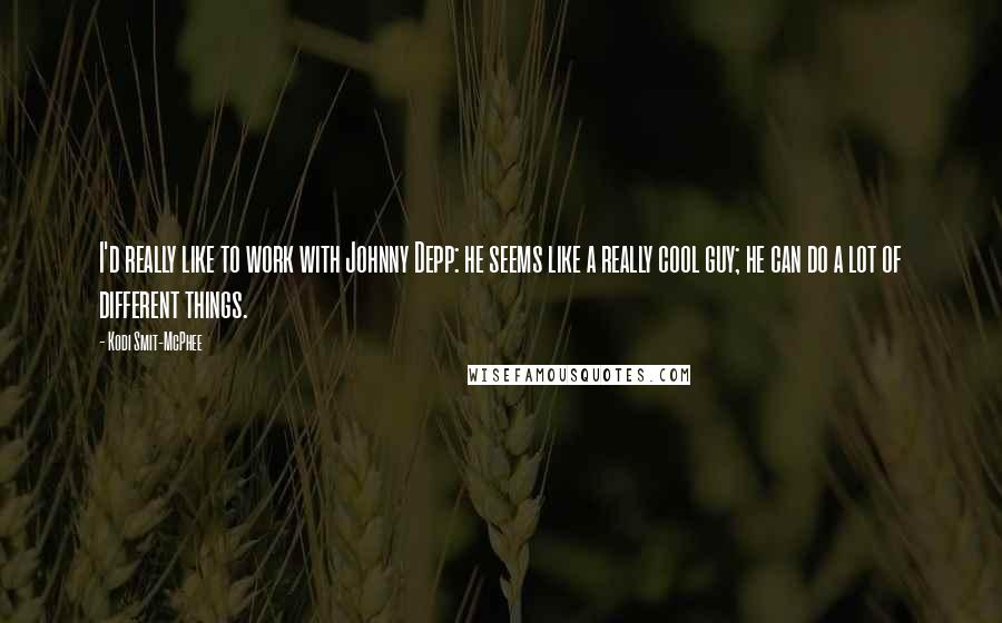 Kodi Smit-McPhee Quotes: I'd really like to work with Johnny Depp: he seems like a really cool guy; he can do a lot of different things.