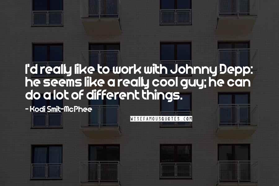 Kodi Smit-McPhee Quotes: I'd really like to work with Johnny Depp: he seems like a really cool guy; he can do a lot of different things.