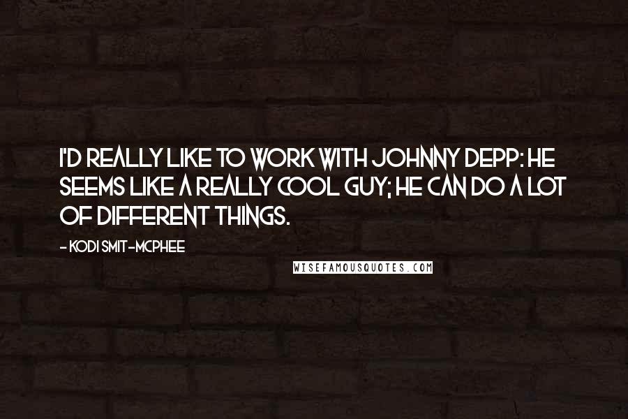 Kodi Smit-McPhee Quotes: I'd really like to work with Johnny Depp: he seems like a really cool guy; he can do a lot of different things.