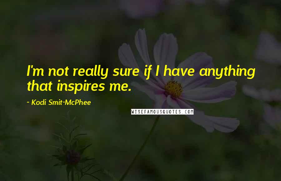 Kodi Smit-McPhee Quotes: I'm not really sure if I have anything that inspires me.