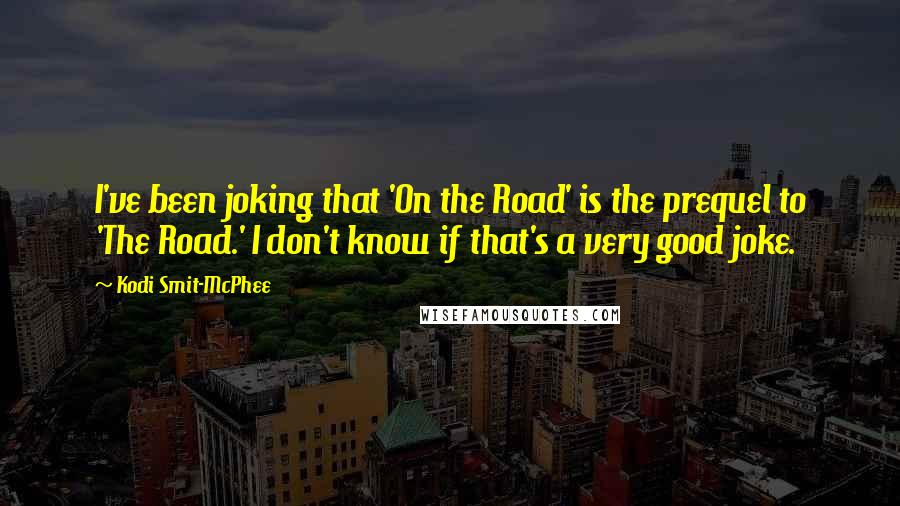 Kodi Smit-McPhee Quotes: I've been joking that 'On the Road' is the prequel to 'The Road.' I don't know if that's a very good joke.