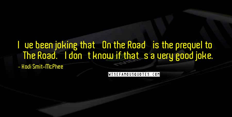 Kodi Smit-McPhee Quotes: I've been joking that 'On the Road' is the prequel to 'The Road.' I don't know if that's a very good joke.