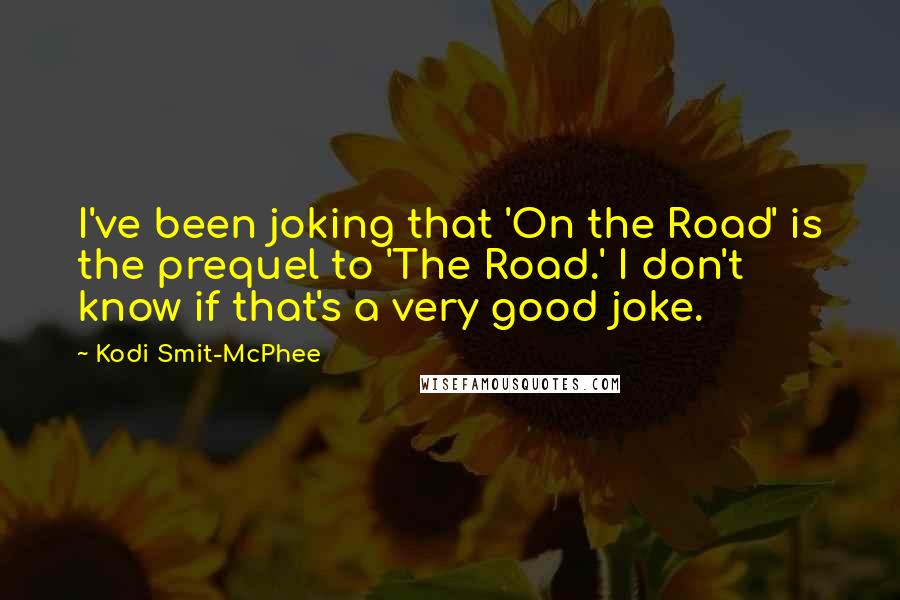 Kodi Smit-McPhee Quotes: I've been joking that 'On the Road' is the prequel to 'The Road.' I don't know if that's a very good joke.