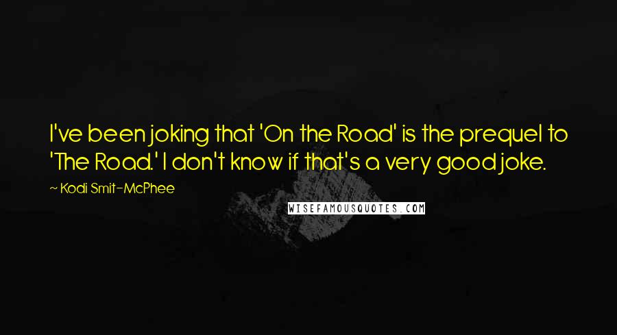 Kodi Smit-McPhee Quotes: I've been joking that 'On the Road' is the prequel to 'The Road.' I don't know if that's a very good joke.