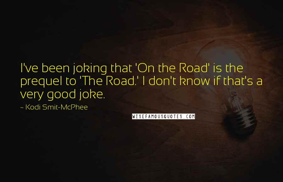 Kodi Smit-McPhee Quotes: I've been joking that 'On the Road' is the prequel to 'The Road.' I don't know if that's a very good joke.