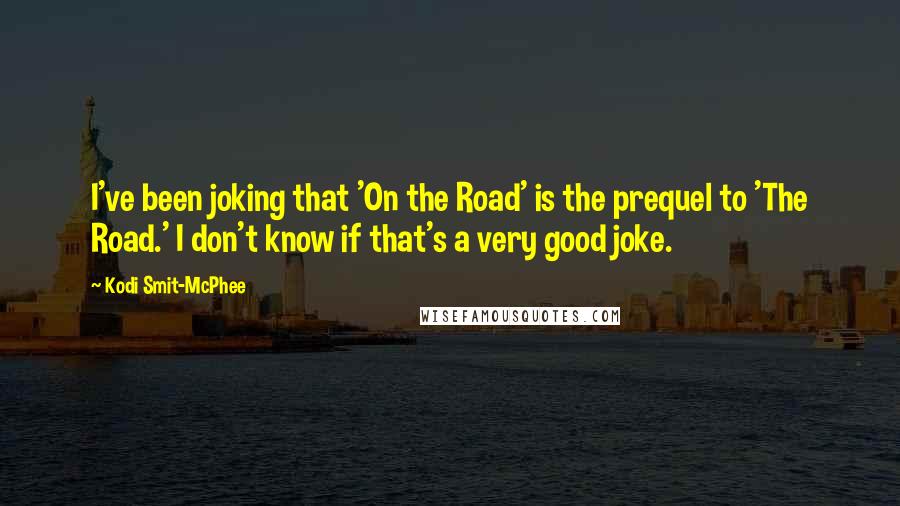 Kodi Smit-McPhee Quotes: I've been joking that 'On the Road' is the prequel to 'The Road.' I don't know if that's a very good joke.