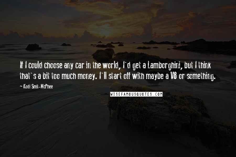 Kodi Smit-McPhee Quotes: If I could choose any car in the world, I'd get a Lamborghini, but I think that's a bit too much money. I'll start off with maybe a V8 or something.