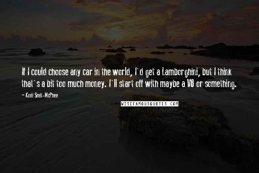 Kodi Smit-McPhee Quotes: If I could choose any car in the world, I'd get a Lamborghini, but I think that's a bit too much money. I'll start off with maybe a V8 or something.