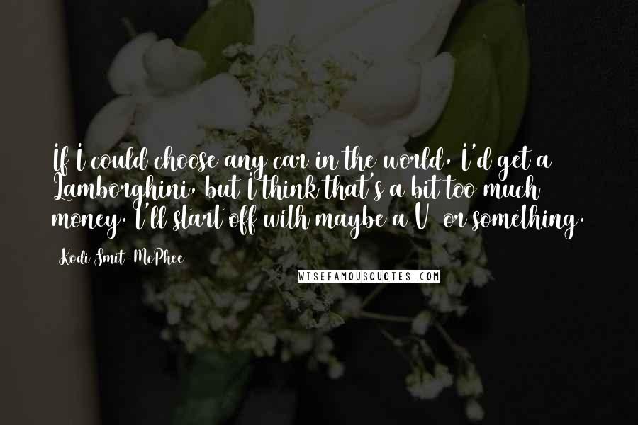 Kodi Smit-McPhee Quotes: If I could choose any car in the world, I'd get a Lamborghini, but I think that's a bit too much money. I'll start off with maybe a V8 or something.