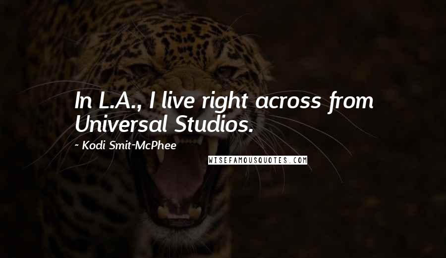 Kodi Smit-McPhee Quotes: In L.A., I live right across from Universal Studios.