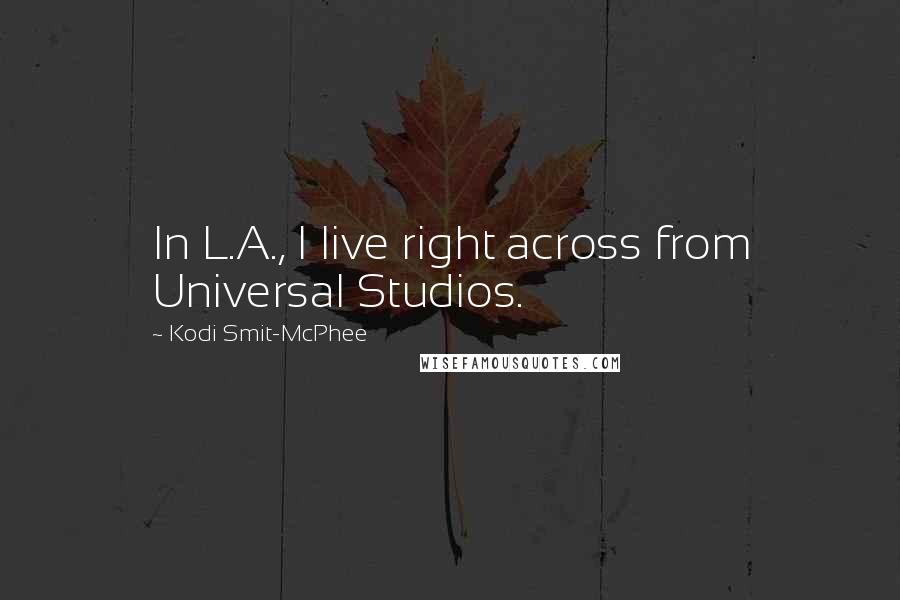 Kodi Smit-McPhee Quotes: In L.A., I live right across from Universal Studios.