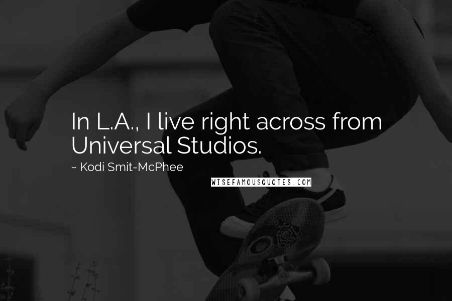 Kodi Smit-McPhee Quotes: In L.A., I live right across from Universal Studios.