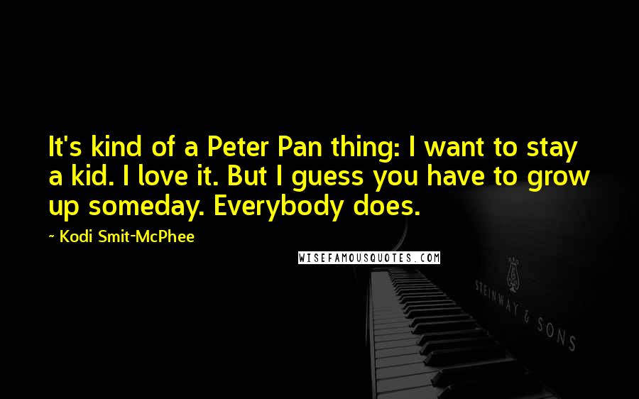 Kodi Smit-McPhee Quotes: It's kind of a Peter Pan thing: I want to stay a kid. I love it. But I guess you have to grow up someday. Everybody does.