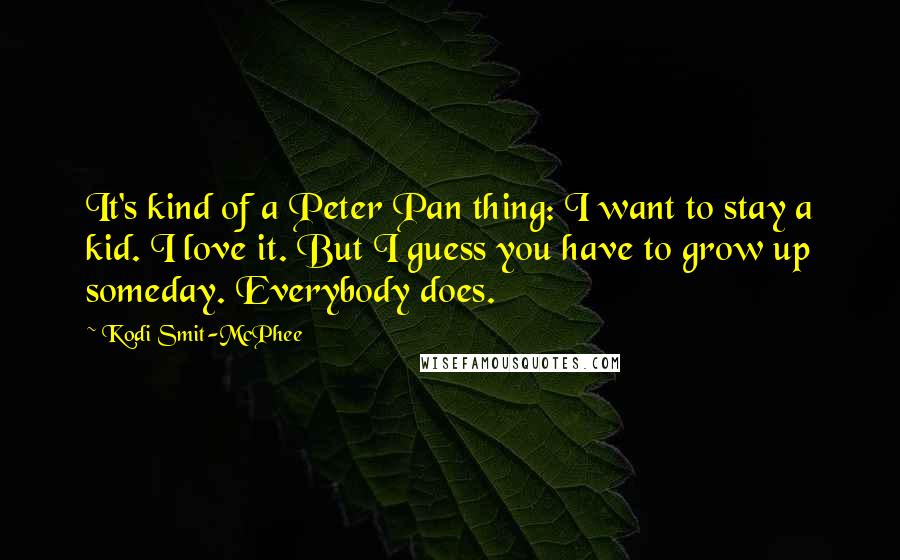 Kodi Smit-McPhee Quotes: It's kind of a Peter Pan thing: I want to stay a kid. I love it. But I guess you have to grow up someday. Everybody does.