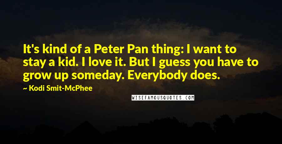 Kodi Smit-McPhee Quotes: It's kind of a Peter Pan thing: I want to stay a kid. I love it. But I guess you have to grow up someday. Everybody does.