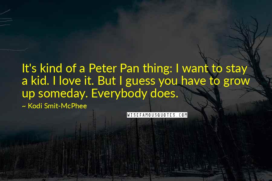 Kodi Smit-McPhee Quotes: It's kind of a Peter Pan thing: I want to stay a kid. I love it. But I guess you have to grow up someday. Everybody does.