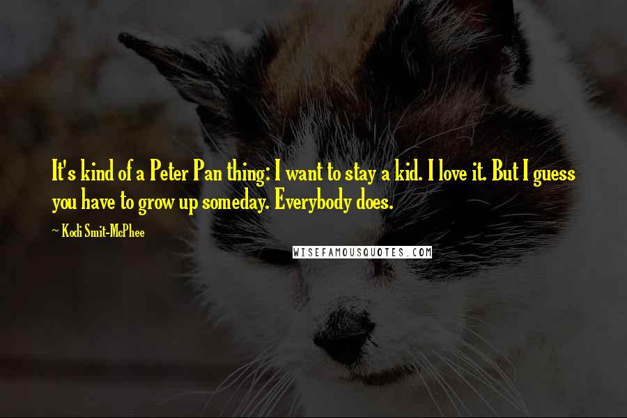 Kodi Smit-McPhee Quotes: It's kind of a Peter Pan thing: I want to stay a kid. I love it. But I guess you have to grow up someday. Everybody does.
