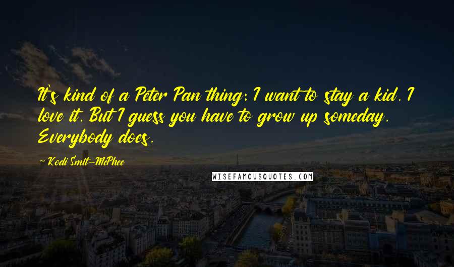 Kodi Smit-McPhee Quotes: It's kind of a Peter Pan thing: I want to stay a kid. I love it. But I guess you have to grow up someday. Everybody does.
