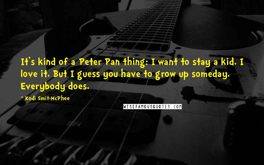 Kodi Smit-McPhee Quotes: It's kind of a Peter Pan thing: I want to stay a kid. I love it. But I guess you have to grow up someday. Everybody does.