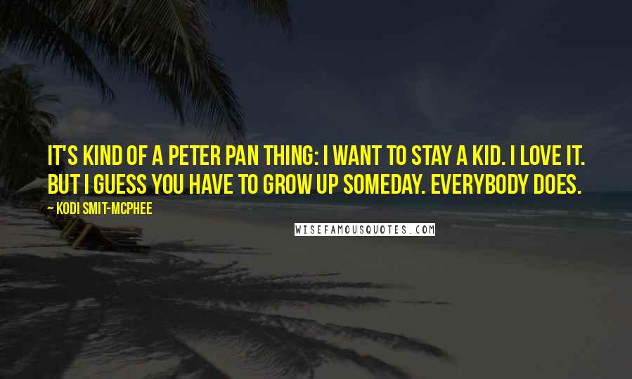 Kodi Smit-McPhee Quotes: It's kind of a Peter Pan thing: I want to stay a kid. I love it. But I guess you have to grow up someday. Everybody does.