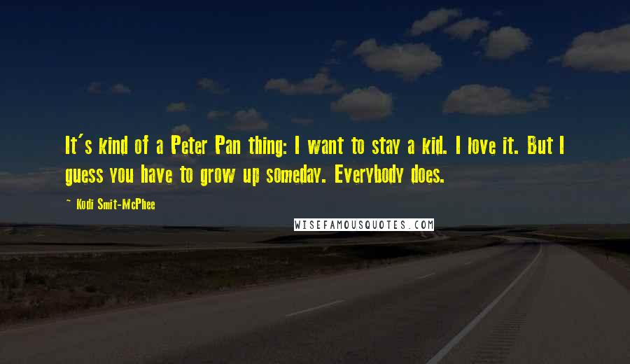Kodi Smit-McPhee Quotes: It's kind of a Peter Pan thing: I want to stay a kid. I love it. But I guess you have to grow up someday. Everybody does.