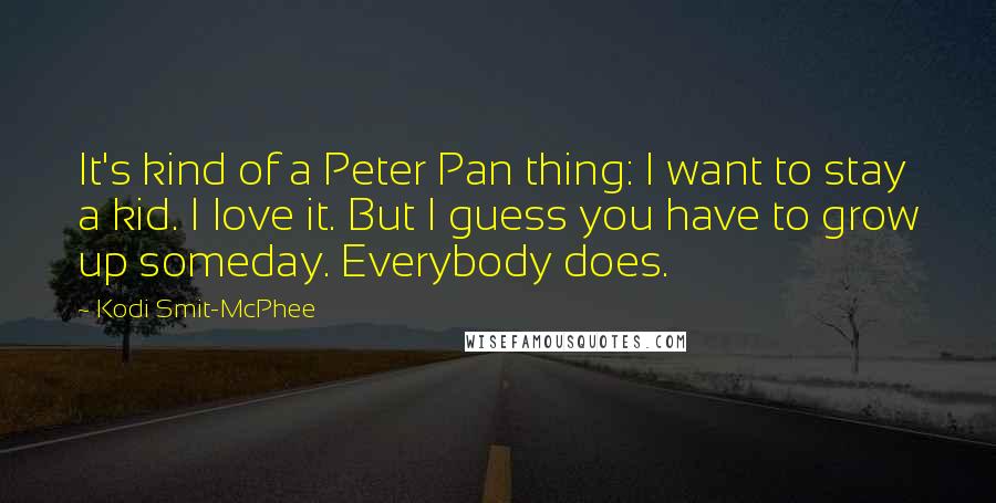 Kodi Smit-McPhee Quotes: It's kind of a Peter Pan thing: I want to stay a kid. I love it. But I guess you have to grow up someday. Everybody does.