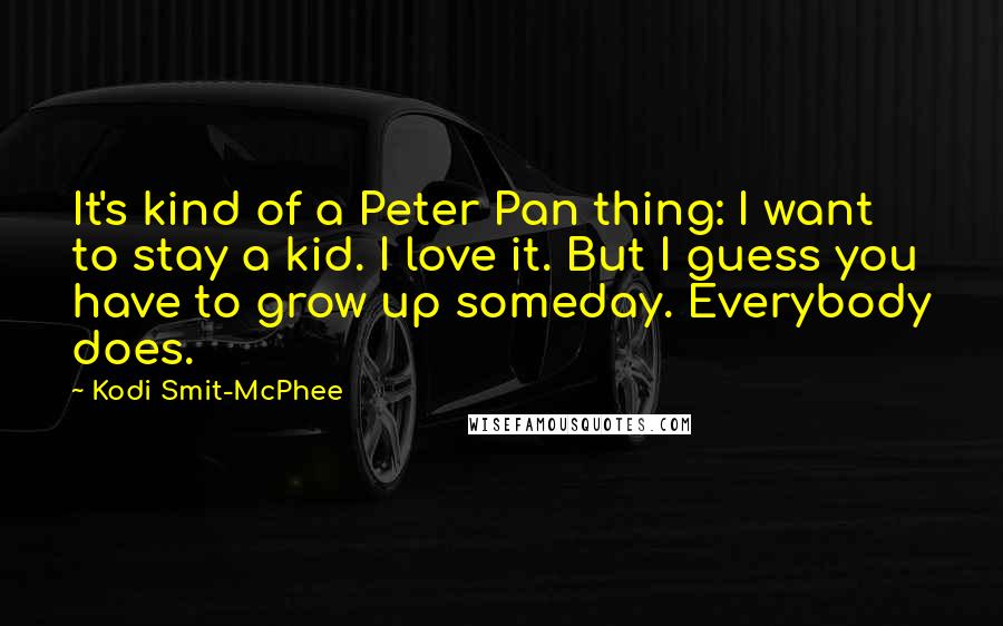 Kodi Smit-McPhee Quotes: It's kind of a Peter Pan thing: I want to stay a kid. I love it. But I guess you have to grow up someday. Everybody does.