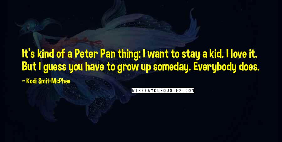 Kodi Smit-McPhee Quotes: It's kind of a Peter Pan thing: I want to stay a kid. I love it. But I guess you have to grow up someday. Everybody does.