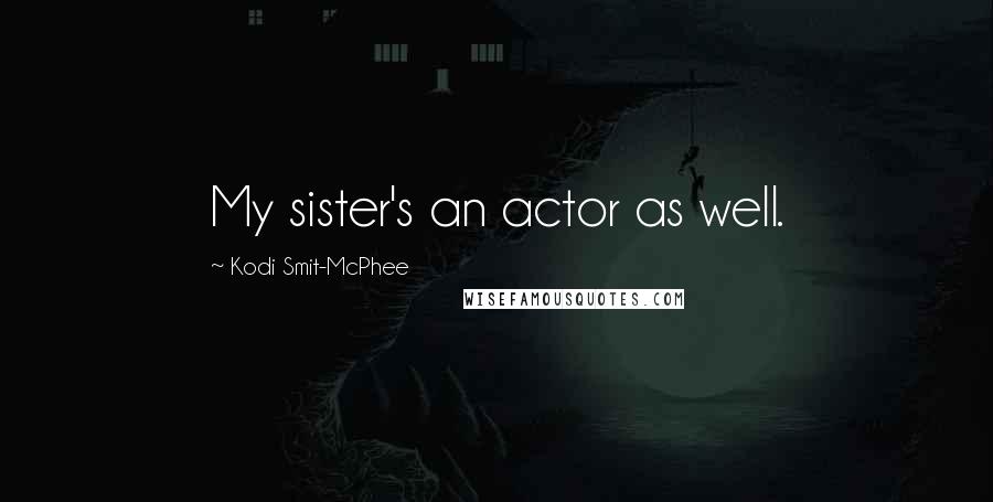 Kodi Smit-McPhee Quotes: My sister's an actor as well.