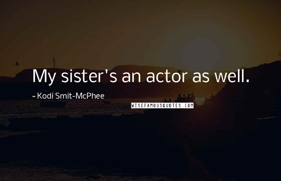 Kodi Smit-McPhee Quotes: My sister's an actor as well.