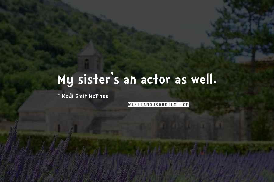 Kodi Smit-McPhee Quotes: My sister's an actor as well.