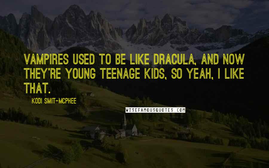 Kodi Smit-McPhee Quotes: Vampires used to be like Dracula, and now they're young teenage kids, so yeah, I like that.