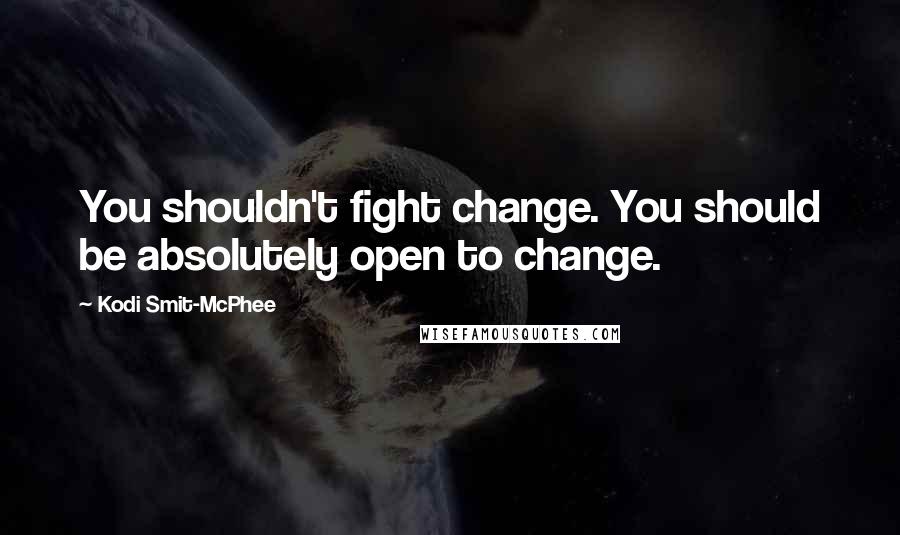 Kodi Smit-McPhee Quotes: You shouldn't fight change. You should be absolutely open to change.