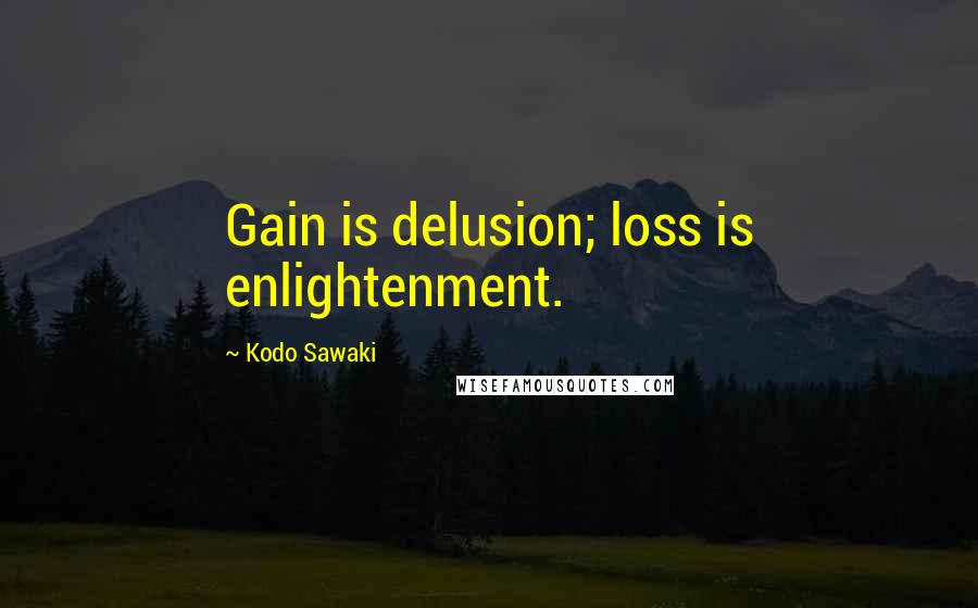 Kodo Sawaki Quotes: Gain is delusion; loss is enlightenment.