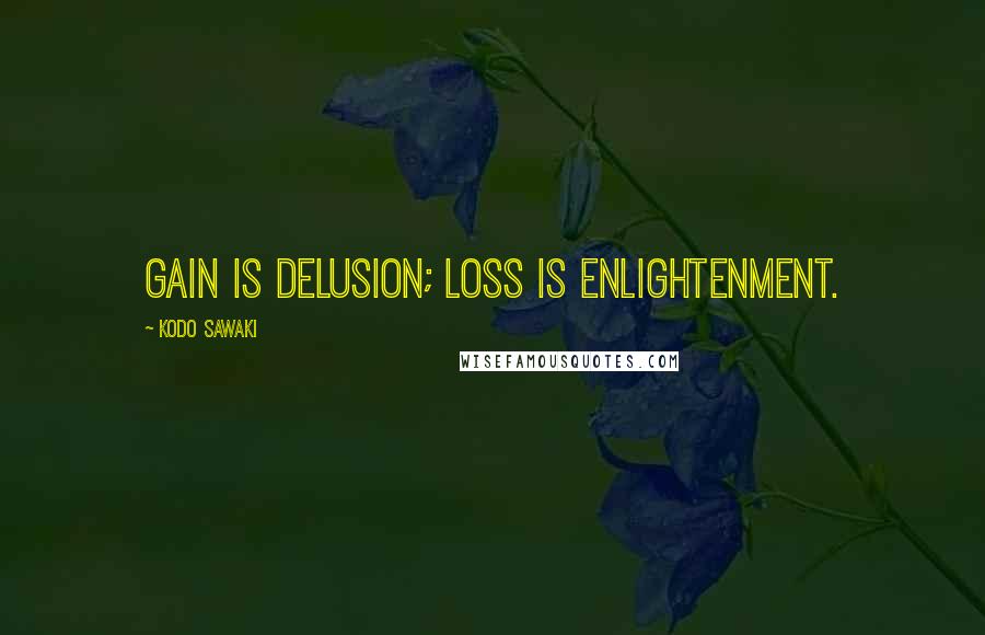 Kodo Sawaki Quotes: Gain is delusion; loss is enlightenment.