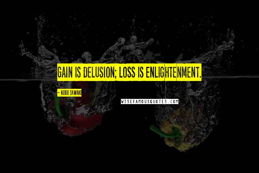 Kodo Sawaki Quotes: Gain is delusion; loss is enlightenment.