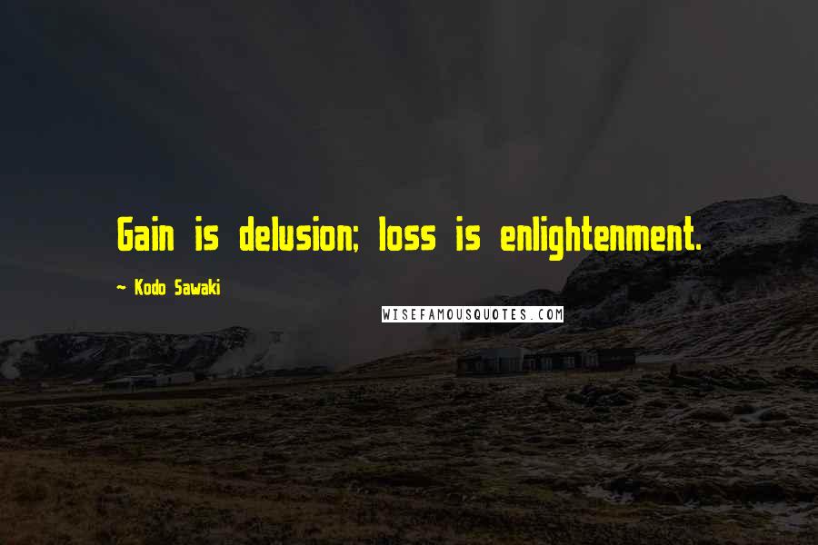 Kodo Sawaki Quotes: Gain is delusion; loss is enlightenment.