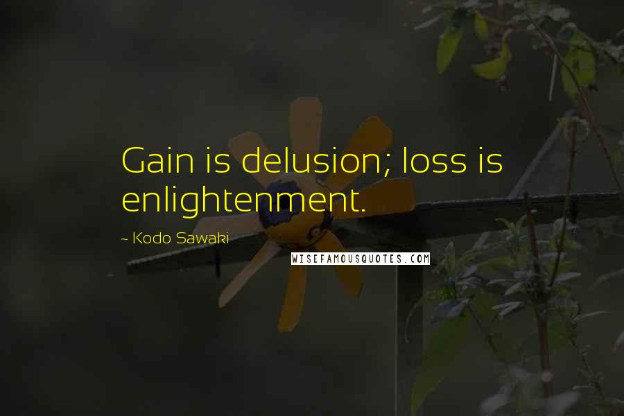 Kodo Sawaki Quotes: Gain is delusion; loss is enlightenment.